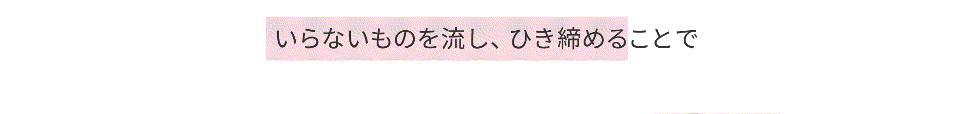 いらないものを流し、ひき締めることで