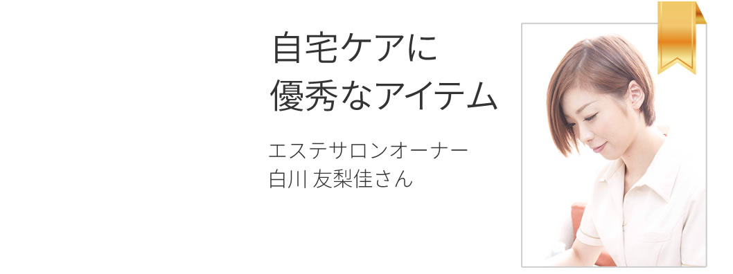 「自宅ケアに優秀なアイテム」エステサロンオーナー白川友梨佳さん