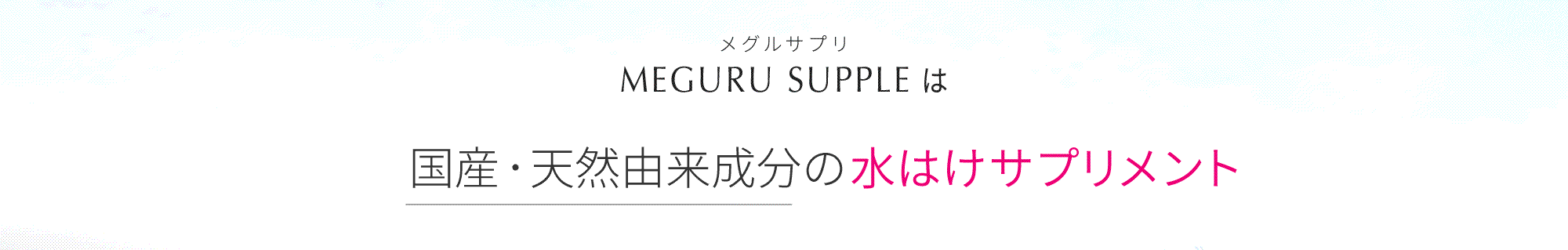 『MEGURU SUPPLE（ メグルサプリ ）』は、高純度99%以上、国産・天然由来の水はけサプリメント