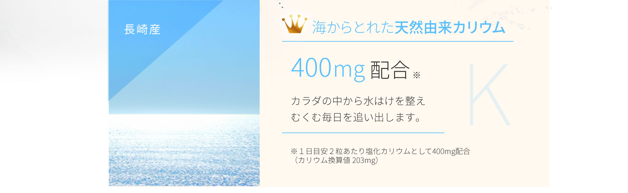 長崎産・天然由来カリウム400mg配合。カラダの中から水はけを整えむくむ毎日を追い出します。